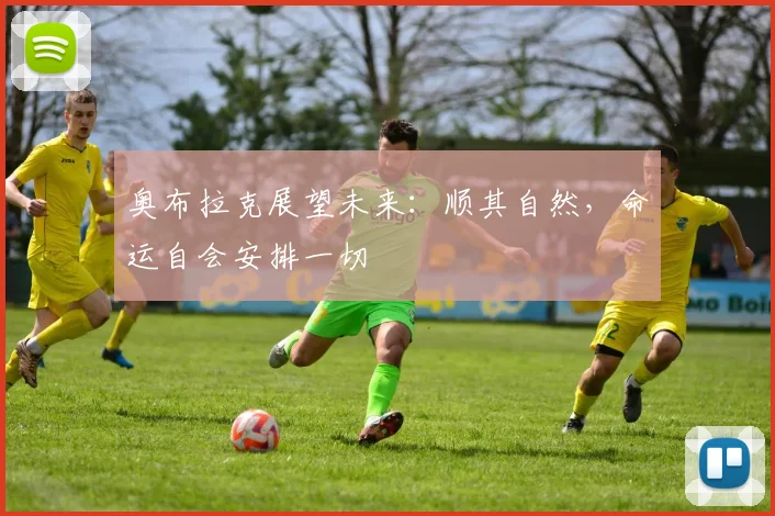 奥布拉克展望未来：顺其自然，命运自会安排一切