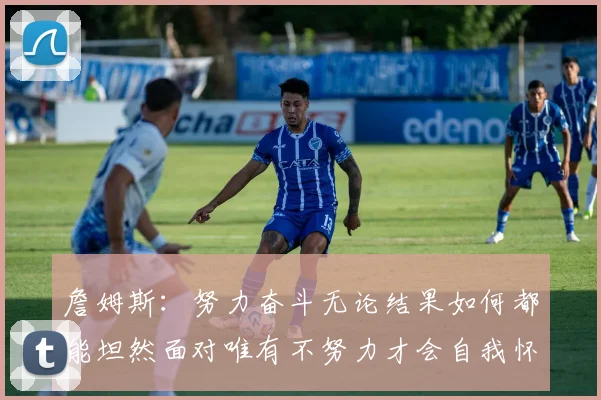 詹姆斯：努力奋斗无论结果如何都能坦然面对唯有不努力才会自我怀疑