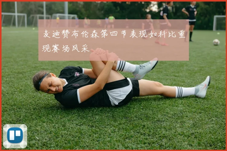 麦迪赞布伦森第四节表现如科比重现赛场风采