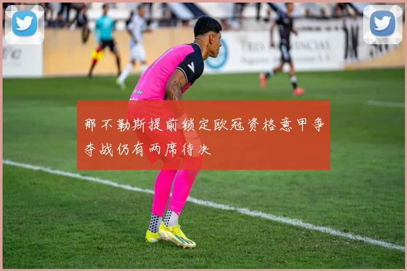 那不勒斯提前锁定欧冠资格意甲争夺战仍有两席待决
