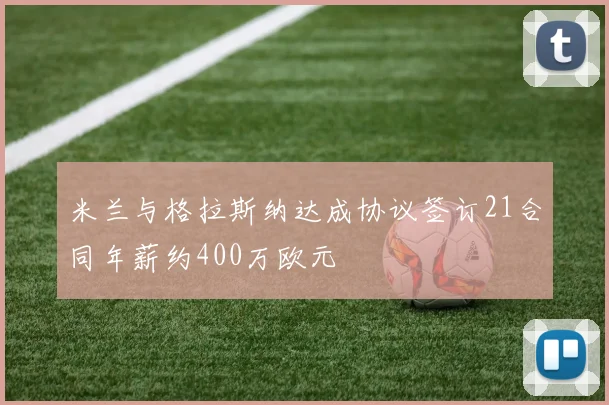 米兰与格拉斯纳达成协议签订21合同年薪约400万欧元