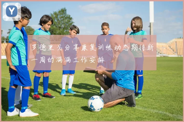 罗德里戈分享康复训练动态期待新一周的满满工作安排