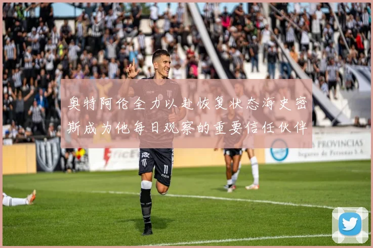 奥特阿伦全力以赴恢复状态海史密斯成为他每日观察的重要信任伙伴