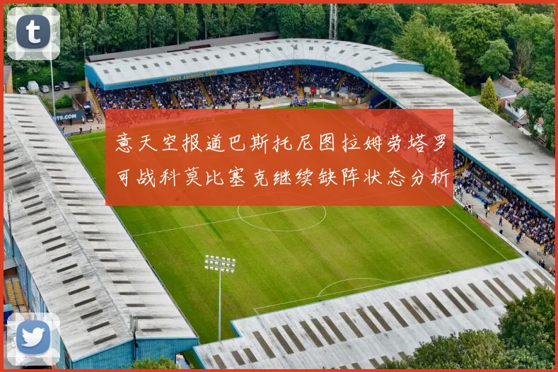 意天空报道巴斯托尼图拉姆劳塔罗可战科莫比塞克继续缺阵状态分析